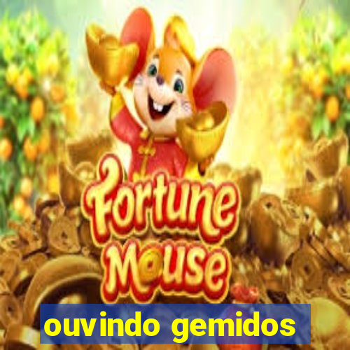 ouvindo gemidos